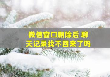 微信窗口删除后 聊天记录找不回来了吗